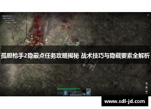 孤胆枪手2隐蔽点任务攻略揭秘 战术技巧与隐藏要素全解析 孤胆枪手2隐蔽点任务攻略揭秘 战术技巧与隐藏要素全解析